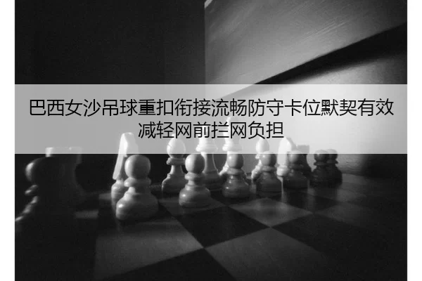 巴西女沙吊球重扣衔接流畅防守卡位默契有效减轻网前拦网负担